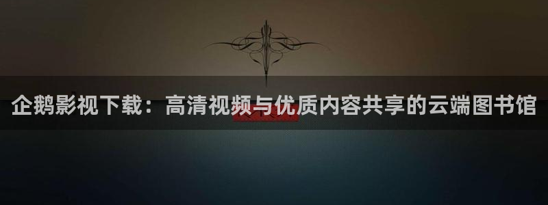 探花视频免费：企鹅影视下载：高清视频与优质内容共享的云端图书馆