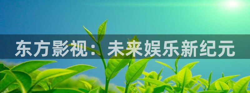 97视频探花：东方影视：未来娱乐新纪元